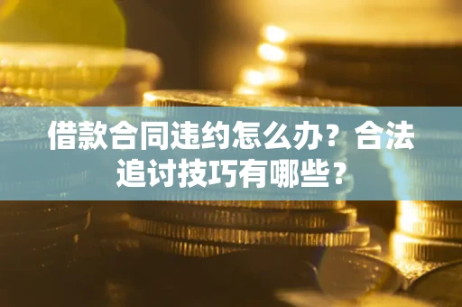 济南借款合同违约怎么办？合法追讨技巧有哪些？