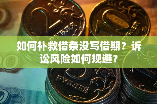 济南如何补救借条没写借期？诉讼风险如何规避？
