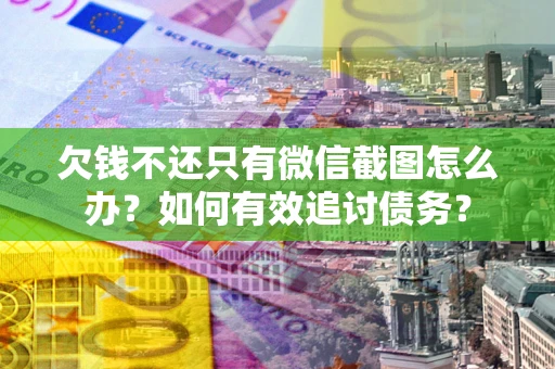 济南欠钱不还只有微信截图怎么办？如何有效追讨债务？