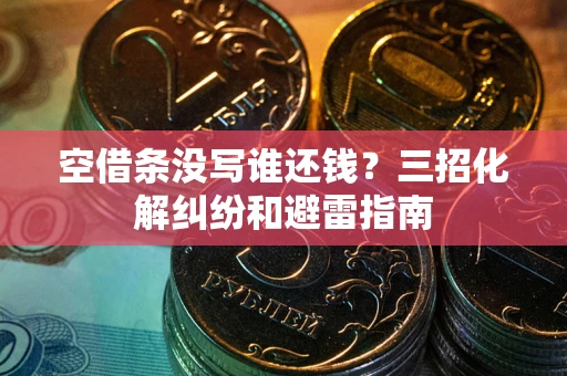 济南空借条没写谁还钱？三招化解纠纷和避雷指南