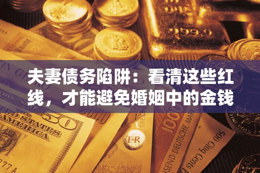 济南夫妻债务陷阱：看清这些红线，才能避免婚姻中的金钱危机