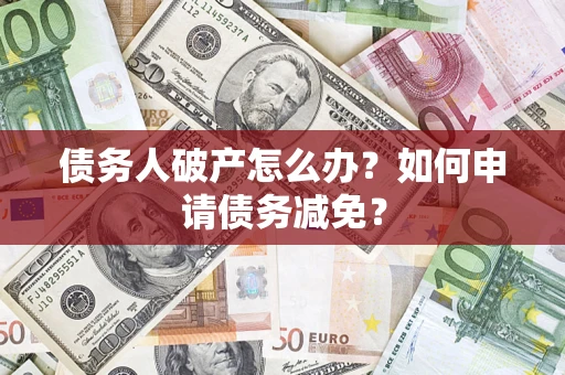 济南债务人破产怎么办？如何申请债务减免？