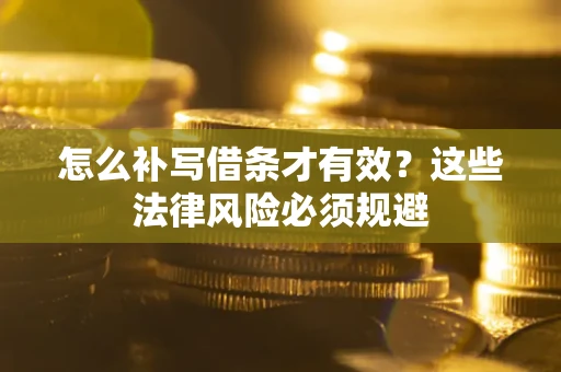 济南怎么补写借条才有效？这些法律风险必须规避