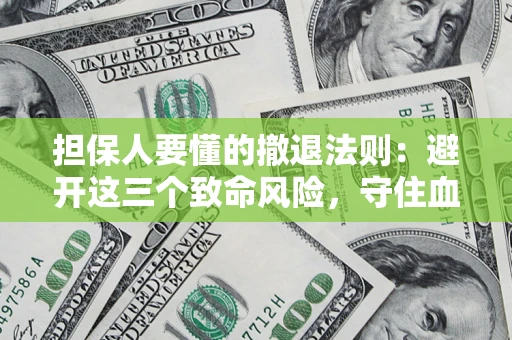 济南担保人要懂的撤退法则：避开这三个致命风险，守住血汗钱