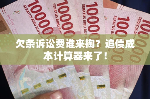济南欠条诉讼费谁来掏？追债成本计算器来了！