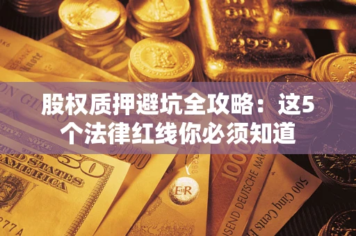 济南股权质押避坑全攻略：这5个法律红线你必须知道
