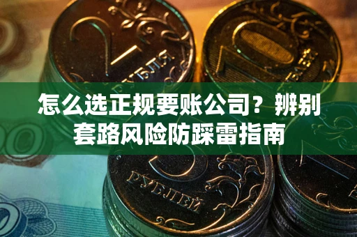 济南怎么选正规要账公司？辨别套路风险防踩雷指南