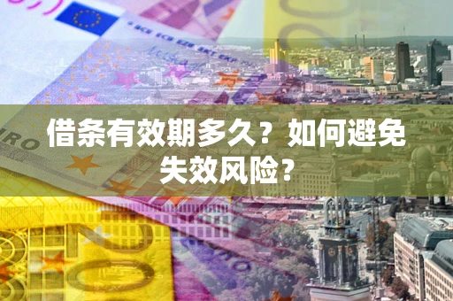 济南借条有效期多久？如何避免失效风险？