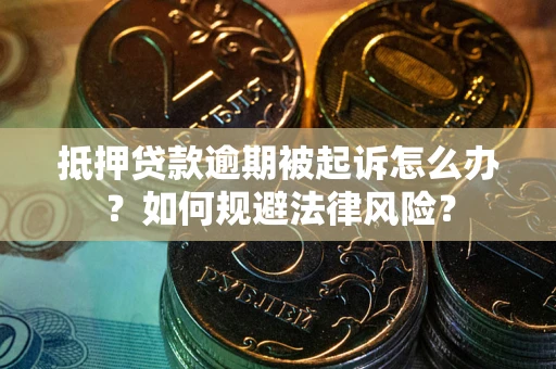 济南抵押贷款逾期被起诉怎么办？如何规避法律风险？