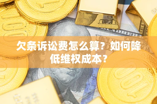 济南欠条诉讼费怎么算？如何降低维权成本？