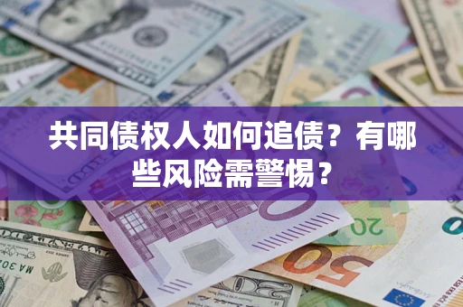 济南共同债权人如何追债？有哪些风险需警惕？