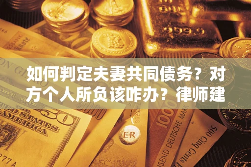 济南如何判定夫妻共同债务？对方个人所负该咋办？律师建议