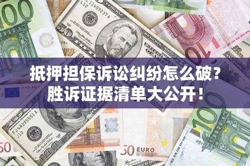 济南抵押担保诉讼纠纷怎么破？胜诉证据清单大公开！
