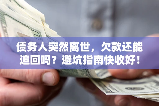 济南债务人突然离世，欠款还能追回吗？避坑指南快收好！