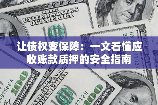 济南让债权变保障：一文看懂应收账款质押的安全指南