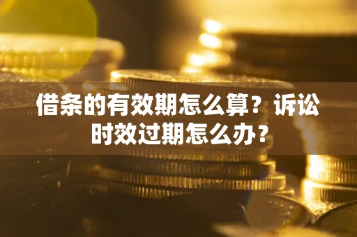 济南借条的有效期怎么算？诉讼时效过期怎么办？