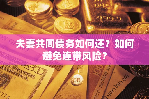 济南夫妻共同债务如何还？如何避免连带风险？