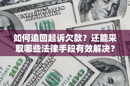 济南如何追回起诉欠款？还能采取哪些法律手段有效解决？