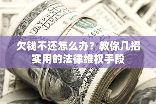 济南欠钱不还怎么办？教你几招实用的法律维权手段