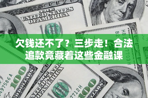 济南欠钱还不了？三步走！合法追款竟藏着这些金融课