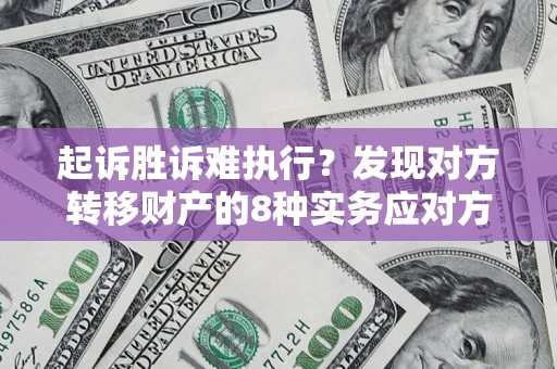 济南起诉胜诉难执行？发现对方转移财产的8种实务应对方案