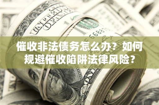 济南催收非法债务怎么办？如何规避催收陷阱法律风险？