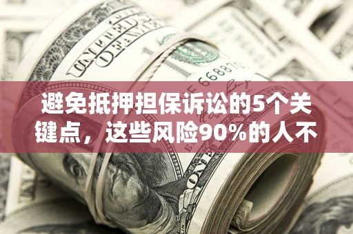 济南避免抵押担保诉讼的5个关键点，这些风险90%的人不知道！