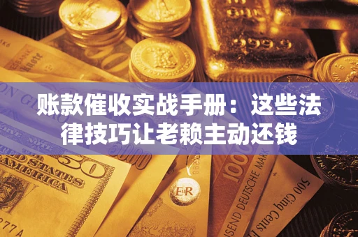 济南账款催收实战手册：这些法律技巧让老赖主动还钱