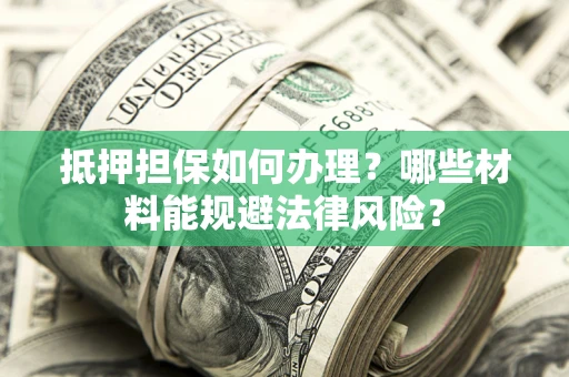 济南抵押担保如何办理？哪些材料能规避法律风险？