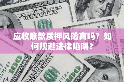 济南应收账款质押风险高吗？如何规避法律陷阱？