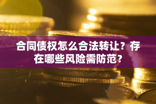 济南合同债权怎么合法转让？存在哪些风险需防范？