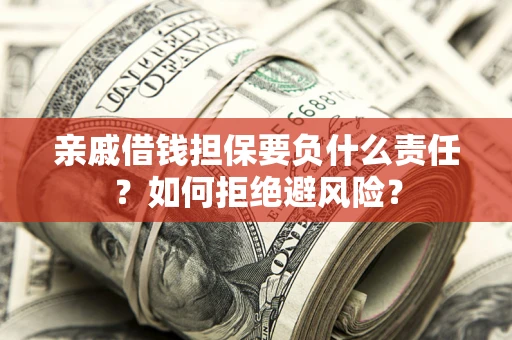济南亲戚借钱担保要负什么责任？如何拒绝避风险？