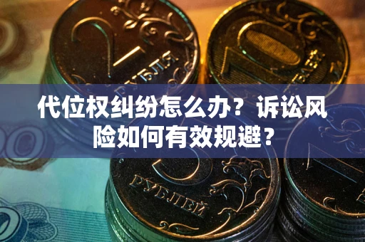 济南代位权纠纷怎么办？诉讼风险如何有效规避？