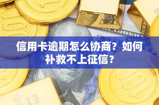 济南信用卡逾期怎么协商？如何补救不上征信？