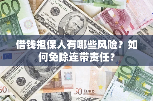 济南借钱担保人有哪些风险？如何免除连带责任？