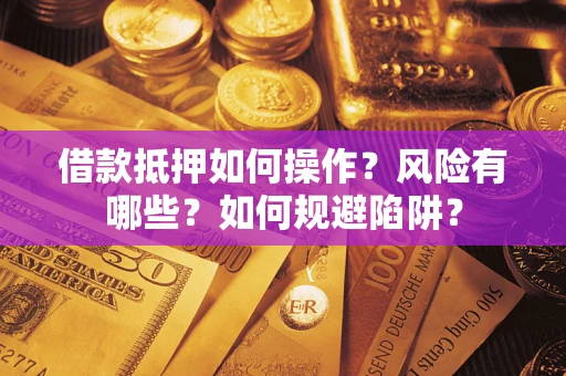 济南借款抵押如何操作?风险有哪些?如何规避陷阱? 济南借款抵押如何操作?风险有哪些?如何规避陷阱?