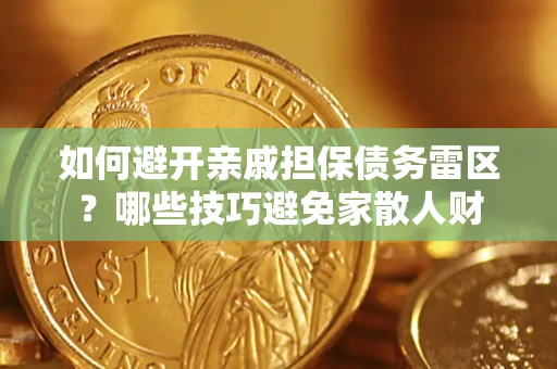 济南如何避开亲戚担保债务雷区？哪些技巧避免家散人财