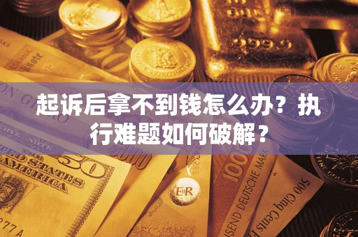 济南起诉后拿不到钱怎么办?执行难题如何破解? 济南起诉后拿不到钱怎么办?执行难题如何破解?