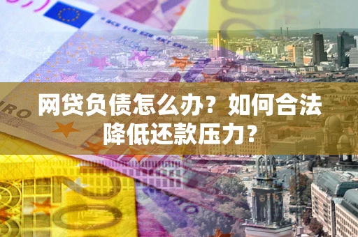 济南网贷负债怎么办？如何合法降低还款压力？
