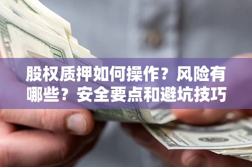 济南股权质押如何操作？风险有哪些？安全要点和避坑技巧？