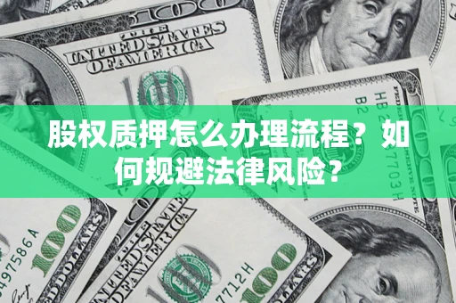 济南股权质押怎么办理流程？如何规避法律风险？