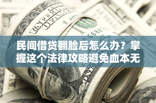 济南民间借贷翻脸后怎么办？掌握这个法律攻略避免血本无归