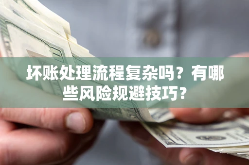 济南坏账处理流程复杂吗？有哪些风险规避技巧？
