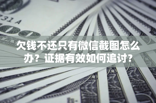 济南欠钱不还只有微信截图怎么办？证据有效如何追讨？