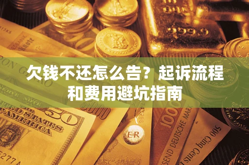 济南欠钱不还怎么告?起诉流程和费用避坑指南 济南欠钱不还怎么告?起诉流程和费用避坑指南