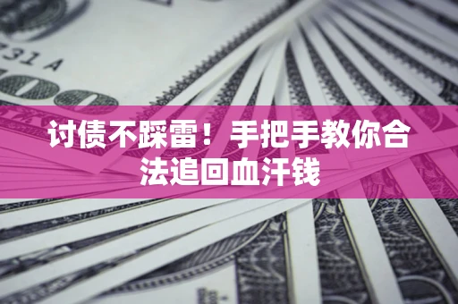 济南讨债不踩雷！手把手教你合法追回血汗钱
