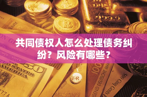 济南共同债权人怎么处理债务纠纷？风险有哪些？