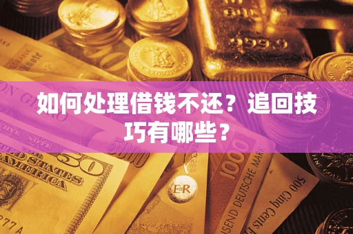 济南如何处理借钱不还？追回技巧有哪些？