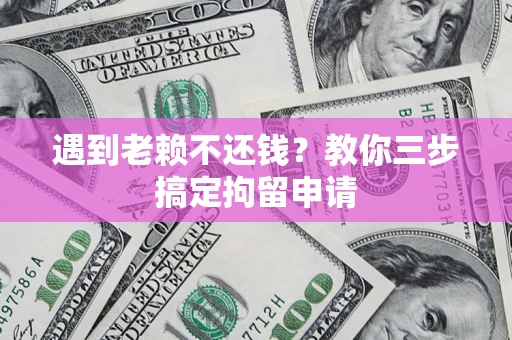 济南遇到老赖不还钱？教你三步搞定拘留申请
