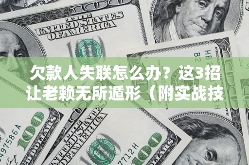 济南欠款人失联怎么办？这3招让老赖无所遁形（附实战技巧）